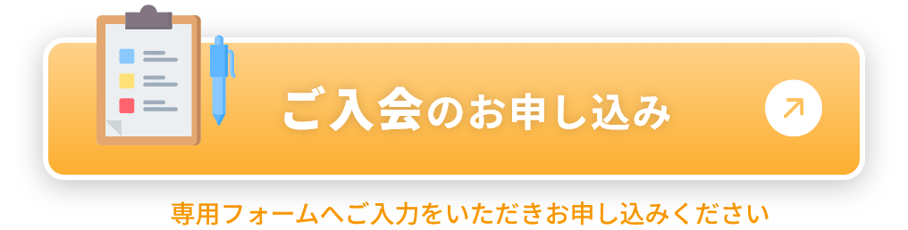ご入会のお申し込み 専用フォームへご入力をいただきお申し込みください