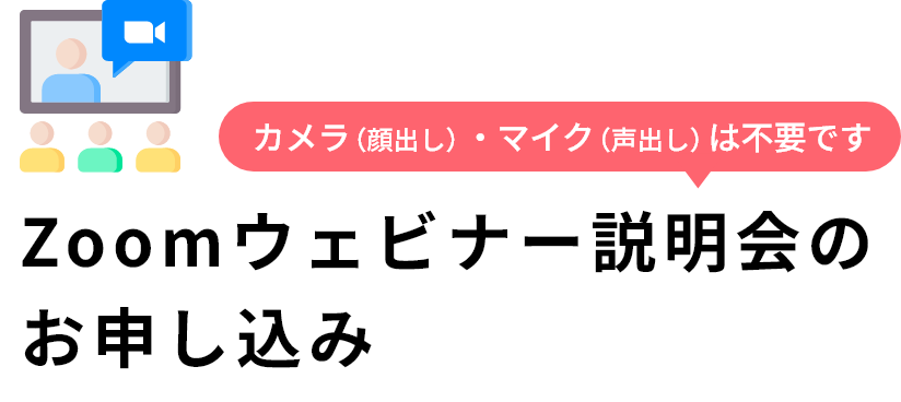 カメラ（顔出し）・マイク（声出し）は不要です Zoomウェビナー説明会のお申し込み